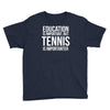 education is important but tennis is more importanter Youth Tee