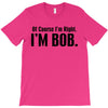 of course i'm right i'm bob T-Shirt