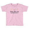 Baby Why You Bullshittin Toddler T-shirt