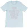 You Can Go Home Now T-Shirt