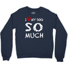 i love my dog so much Crewneck Sweatshirt