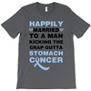 happily married to a man kicking the crap outta stomach cancer T-Shirt