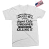 i never dreamed i would be a super cute caregiver but here i am killin Exclusive T-shirt