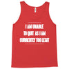 i am unable to quit as i am currently too legit Tank Top