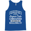 i never dreamed i would be a super cute caregiver but here i am killin Tank Top