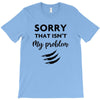 Sorry That is Not My Problem T-Shirt