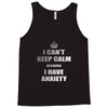 i can't keep calm because i have anxiety Tank Top