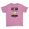 if you had my job you'd be drunk too Youth Tee