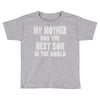 my mother has the best son in the world Toddler T-shirt