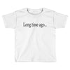 long time ago Toddler T-shirt