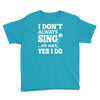 i don't always sing oh wait yes i do Youth Tee