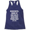 Dear Math Grow Up and Solve Your Own Problems! Love, me Racerback Tank
