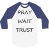 pray wait trust 3/4 Sleeve Shirt
