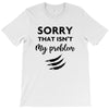 Sorry That is Not My Problem T-Shirt