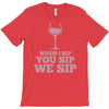 when you sip, i sip, we sip T-Shirt