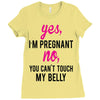 Yes I Am Pregnant No You Can't Touch My Belly Ladies Fitted T-Shirt