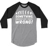 Something Somewhere Went Terribly Wrong 3/4 Sleeve Shirt