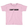 i don't know Toddler T-shirt