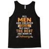 All Men Are Created Equal But Only The Best Are Born In February Tank Top