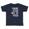 there is no 'we' in food Toddler T-shirt