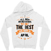 All Men Are Created Equal But Only The Best Are Born In April Zipper Hoodie
