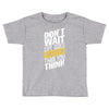 do not wait life goes faster than you think Toddler T-shirt