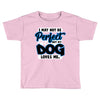 i may not be be perfect but my dog loves me Toddler T-shirt