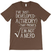 I've Just Developed A Theory That Proves I'm Not A Nerd T-Shirt