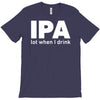 ipa lost when i drink T-Shirt