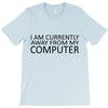 i am currently away from my computer T-Shirt
