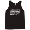 i just want to drink coffee, create stuff and sleep Tank Top