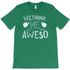 without me, it's just aweso T-Shirt
