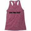 are you cry Racerback Tank