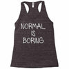 normal is boring Racerback Tank