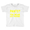 pants you mean leg prisons Toddler T-shirt