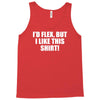 i'd flex but i like this Tank Top