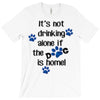 IT'S NOT DRINKING ALONE IF THE DOG IS HOME! T-Shirt