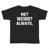 Me Weird Always Toddler T-shirt