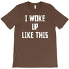 i woke up like this T-Shirt