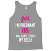 Yes I Am Pregnant No You Can't Touch My Belly Tank Top
