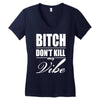 bitch dont kill my vibe Women's V-Neck T-Shirt