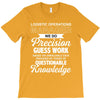 logistic operator manager we do precision guess work based on unreliab T-Shirt