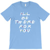 I'll Be There For You T-Shirt