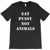 Eat Pussy Not Animals T-Shirt