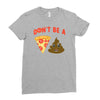 don't be a pizza of shit poop Ladies Fitted T-Shirt