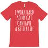 i work hard so my cat can have a better life T-Shirt