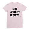 Me Weird Always Ladies Fitted T-Shirt