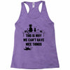This Is Why We Can't Have Nice Things Racerback Tank