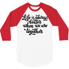 life is always better when we are together 3/4 Sleeve Shirt