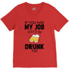 if you had my job you'd be drunk too V-Neck Tee